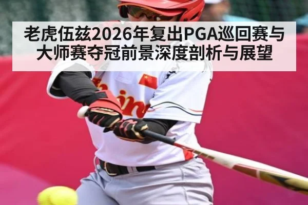 老虎伍兹2026年复出PGA巡回赛与大师赛夺冠前景深度剖析与展望