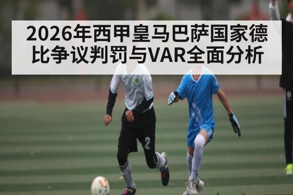 2026年西甲皇马巴萨国家德比争议判罚与VAR全面分析
